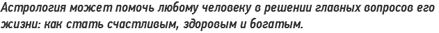 Астрология может помочь любому человеку в решении главных вопросов его жизни: как стать счастливым, здоровым и богатым.