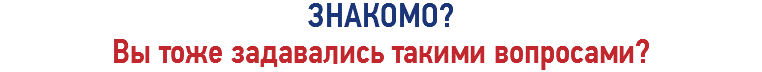 ЗНАКОМО?
Вы тоже задавались такими вопросами?