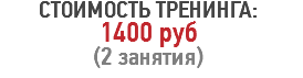 СТОИМОСТЬ ТРЕНИНГА:
1400 руб
(2 занятия)